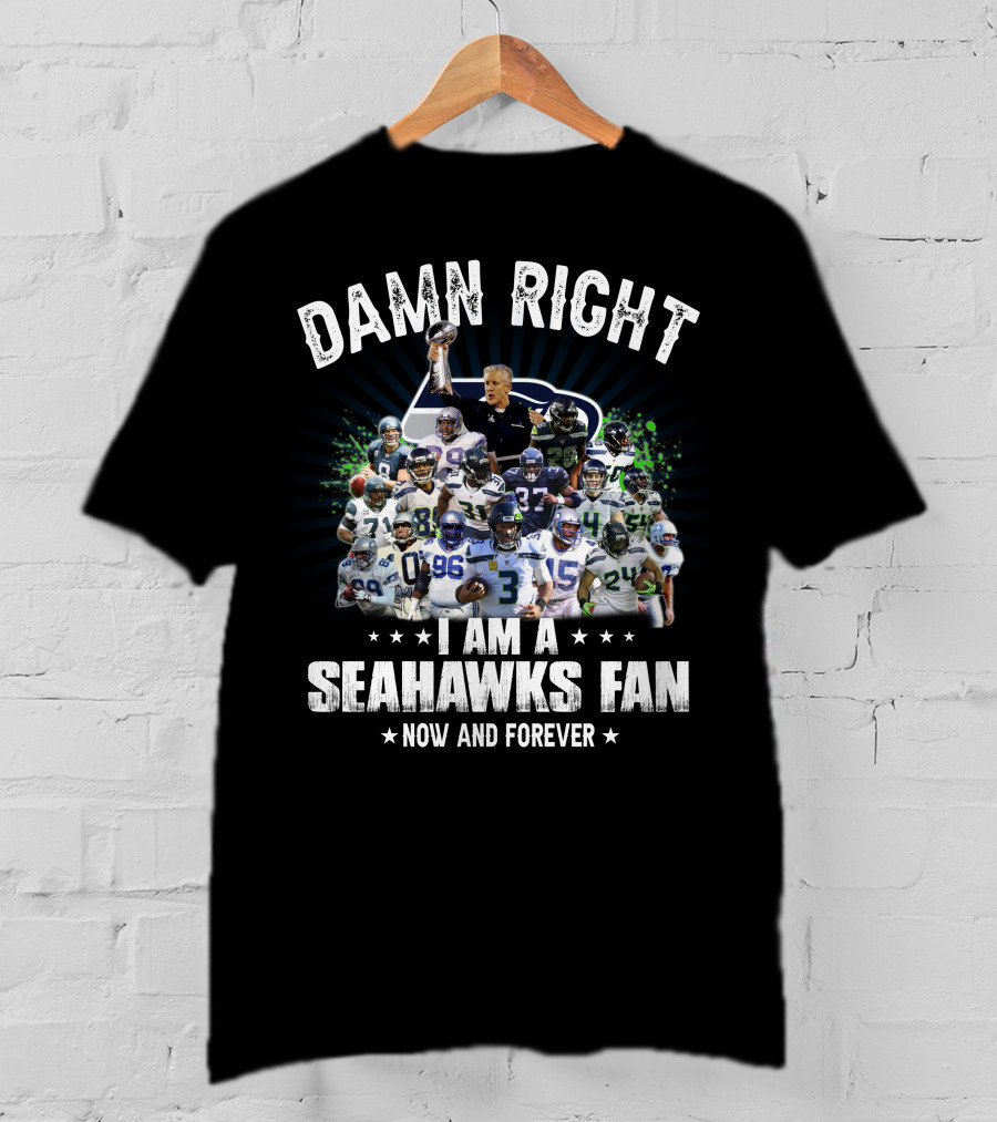 Damn Right I Am A Seahawks Fan Now And Forever T-Shirt