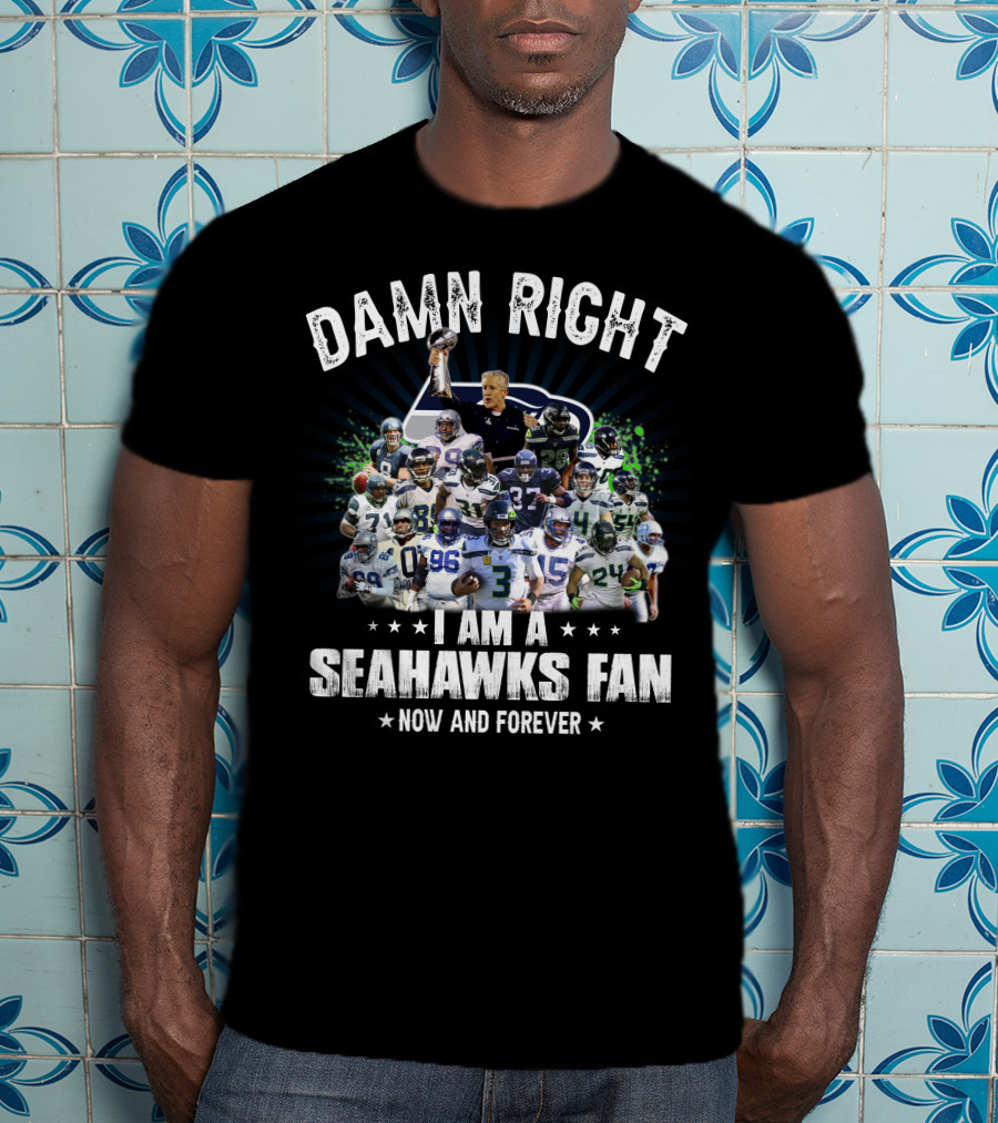 Damn Right I Am A Seahawks Fan Now And Forever T-Shirt