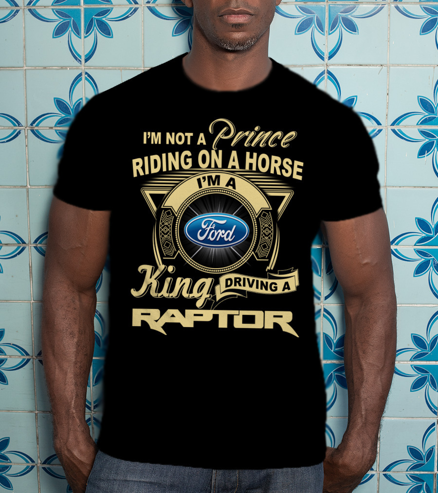 I'm Not A Prince Riding A Horse I'm A King Driving A Ford Raptor T-Shirt