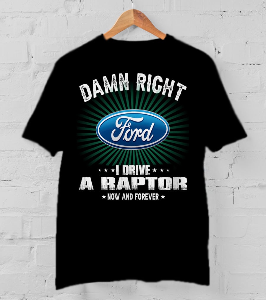 Damn Right Ford I Drive A Raptor Now And Forever T-Shirt