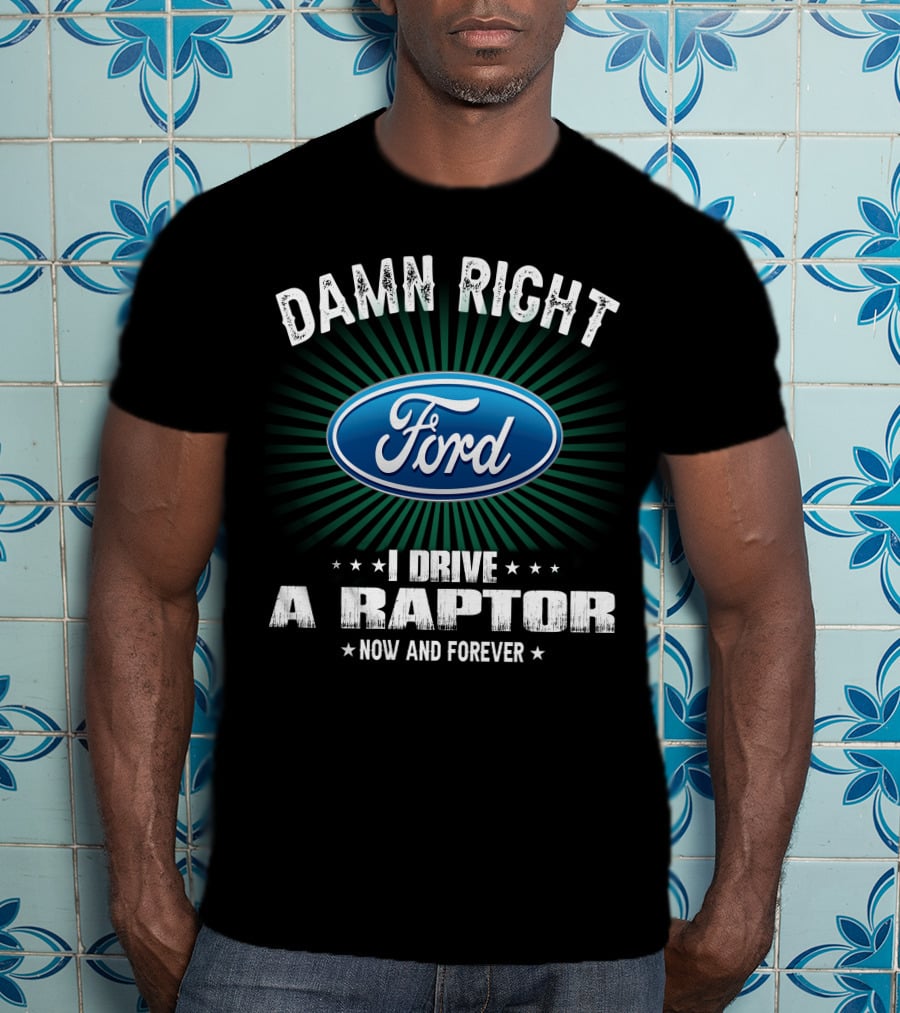 Damn Right Ford I Drive A Raptor Now And Forever T-Shirt