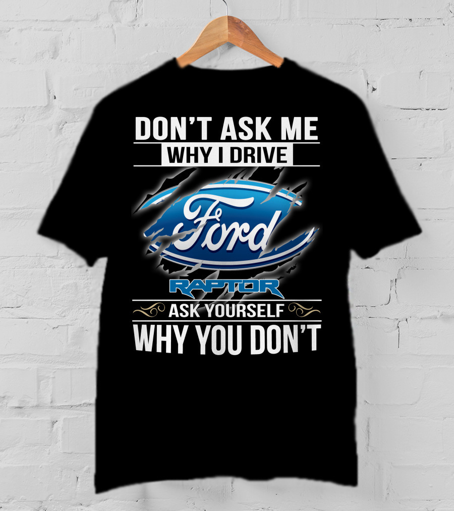 Don't Ask Me Why I Drive Ford Raptor Ask Yourself Why You Don't T-Shirt