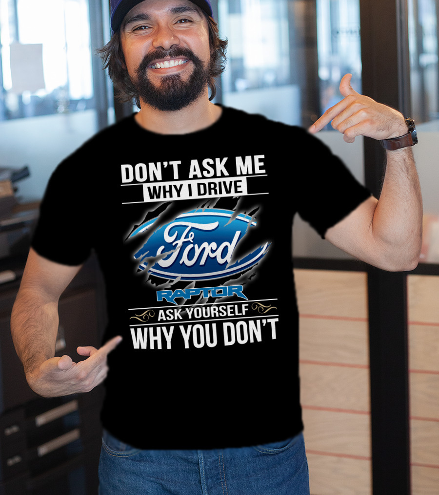 Don't Ask Me Why I Drive Ford Raptor Ask Yourself Why You Don't T-Shirt
