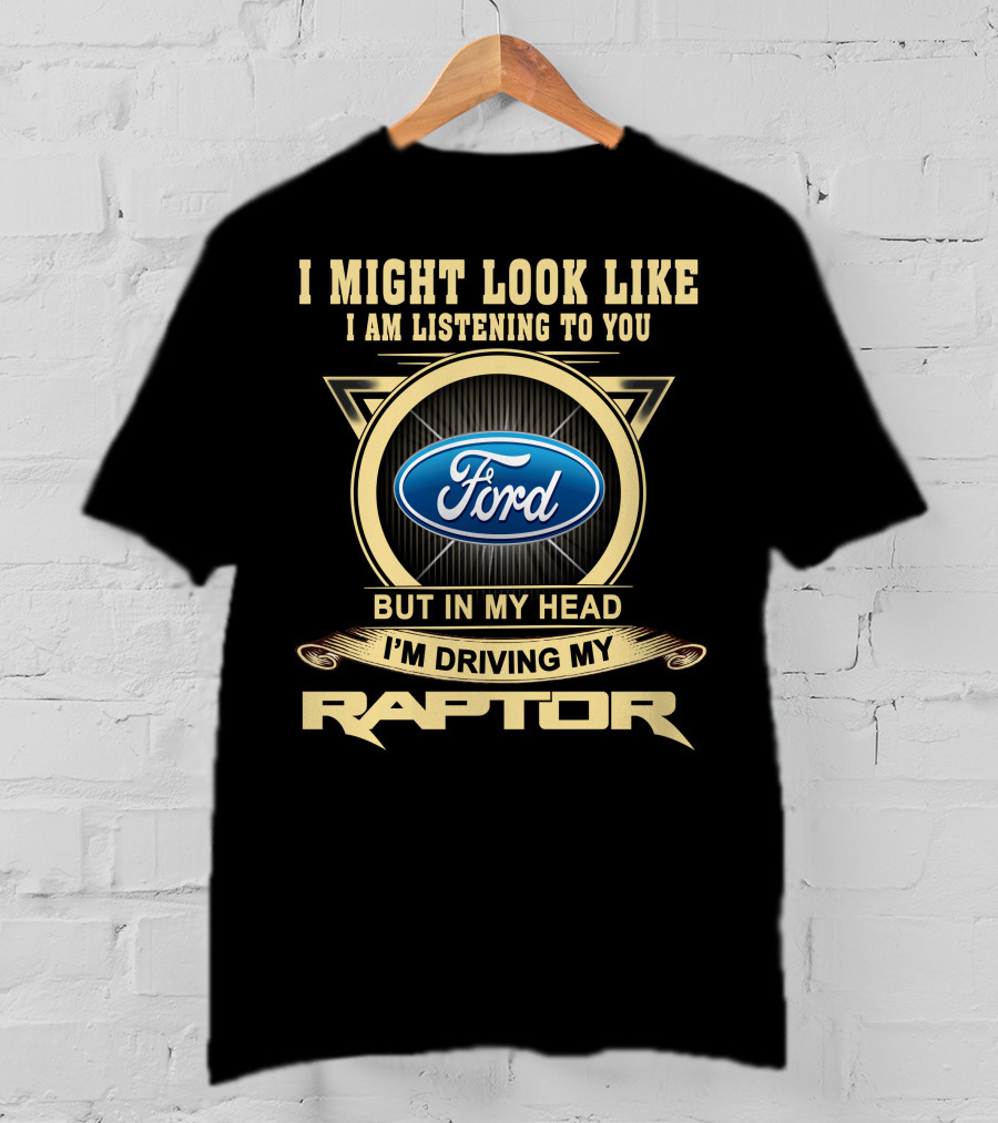 I Might Look Like I Am Listening To You Ford But In My Head I'm Driving My Raptor T-Shirt