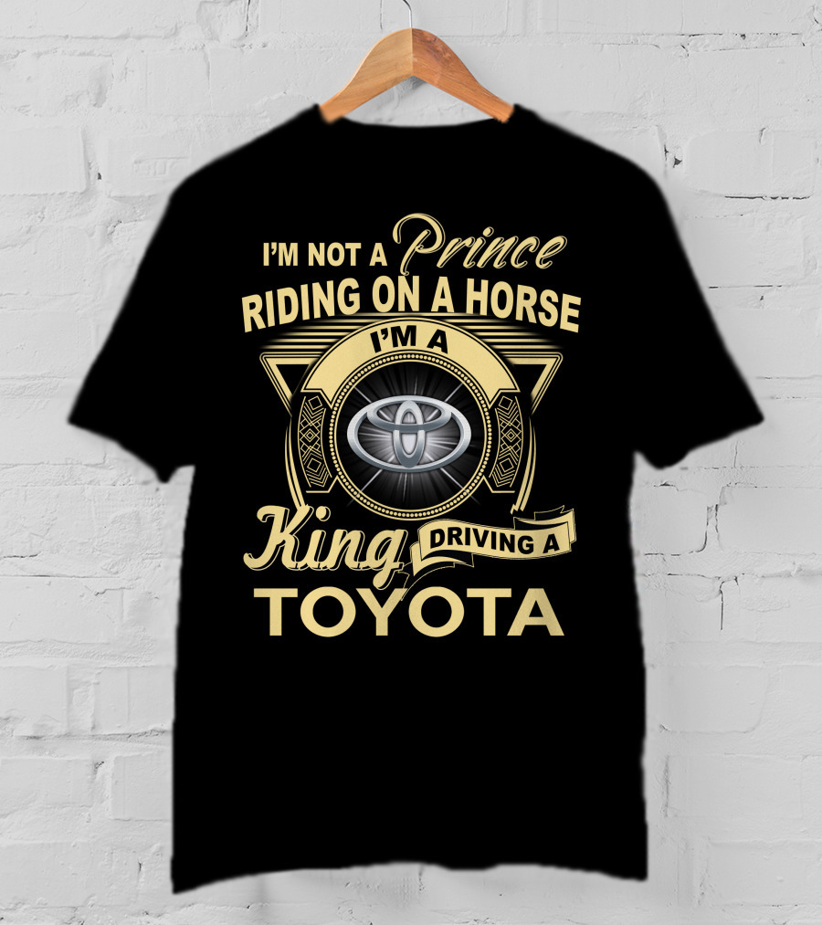 I'm Not A Prince Riding On A Horse I'm A King Driving A Toyota T-Shirt