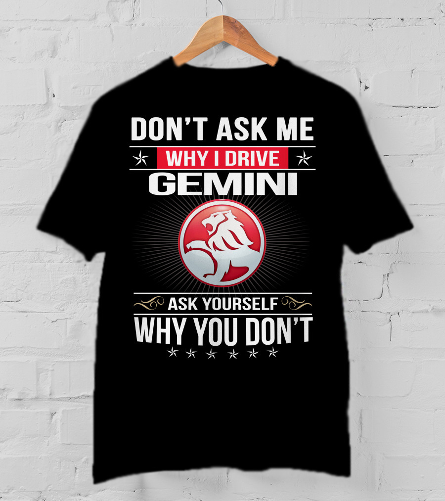 Don't Ask Me Why I Drive Gemini Ask Yourself Why You Don't T-Shirt