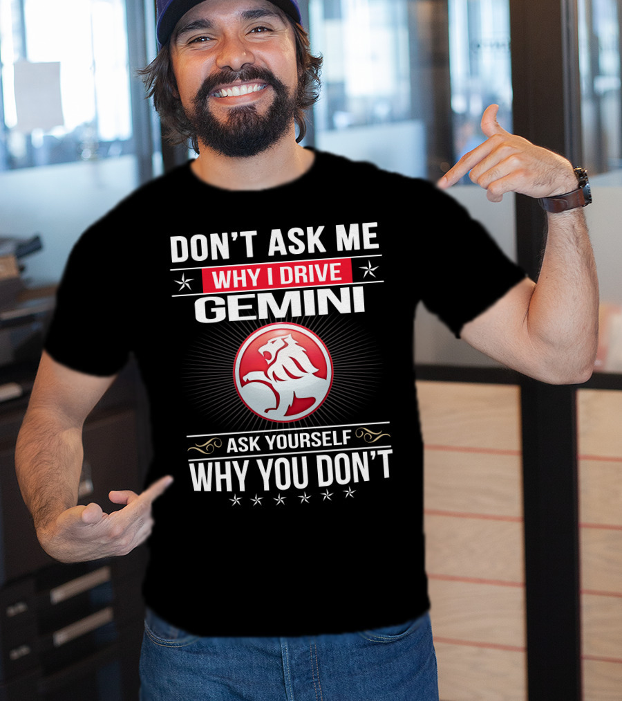 Don't Ask Me Why I Drive Gemini Ask Yourself Why You Don't T-Shirt