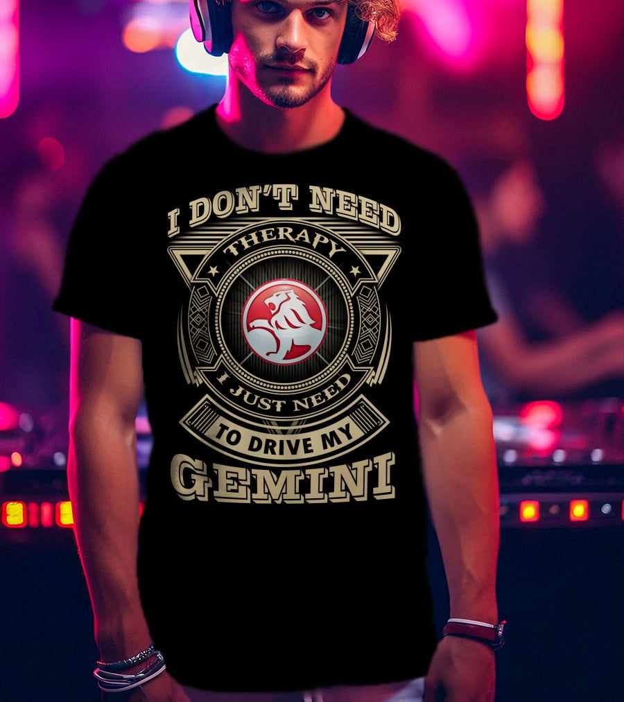 I Don't Need Therapy I Just Need To Drive My Gemini Holden T-Shirt