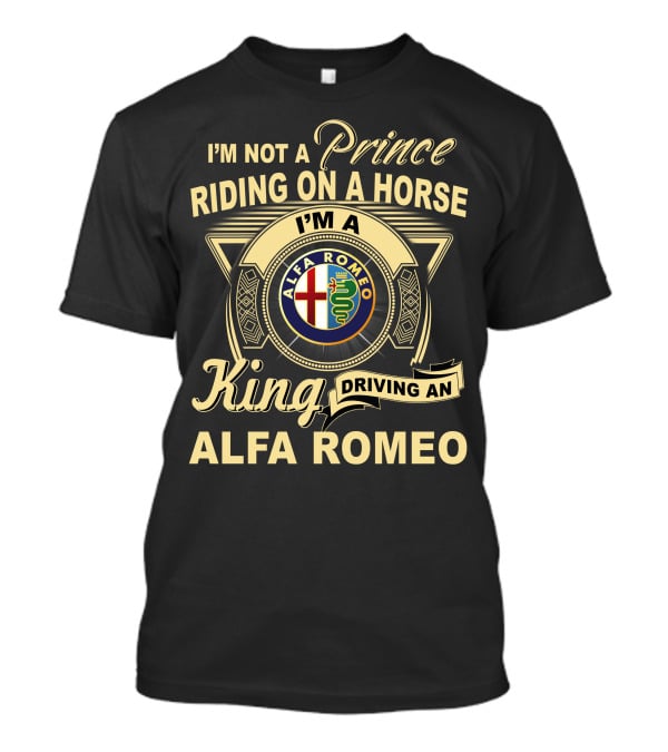 I'm Not A Prince Riding On A Horse I'm A King Driving An Alfa Romeo T-Shirt