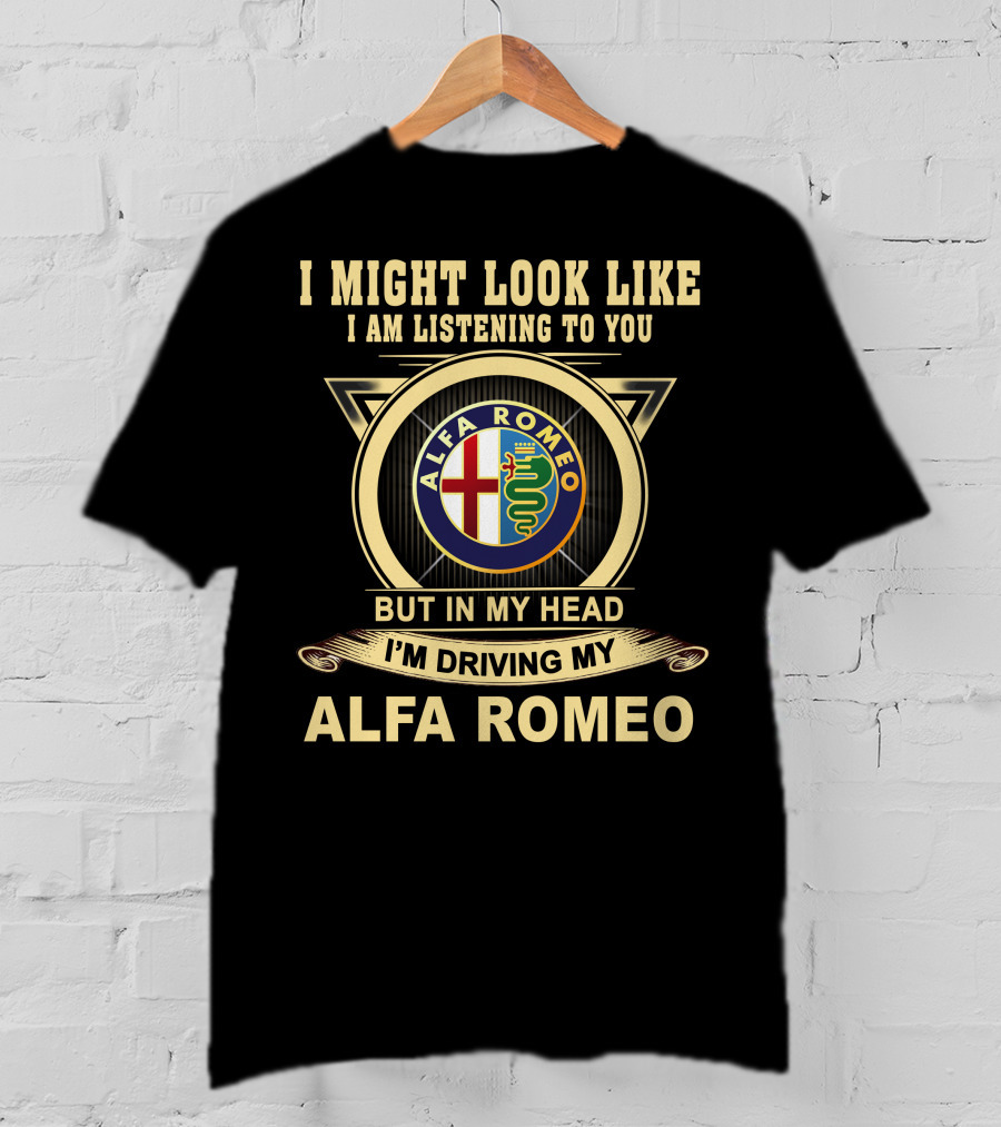 I Might Look Like I Am Listening To You But In My Head I'm Driving My Alfa Romeo T-Shirt