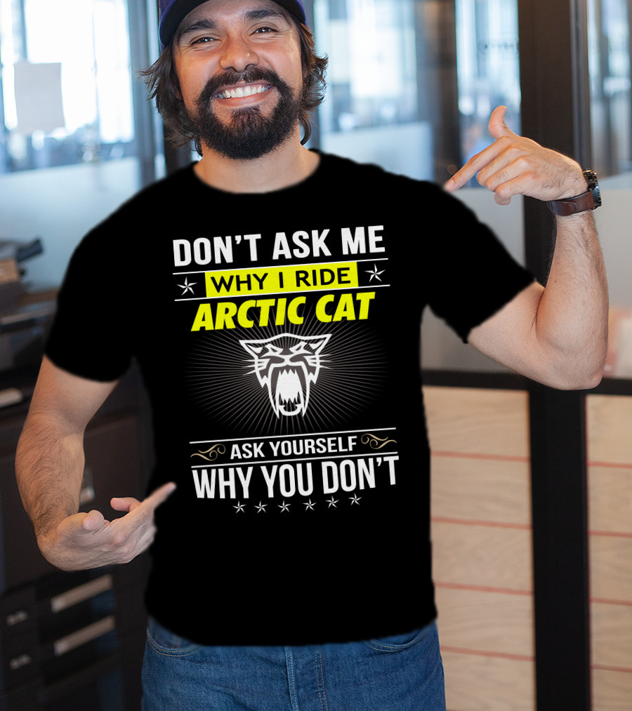 Don't Ask Me Why I Ride Arctic Cat Ask Yourself Why You Don't T-Shirt