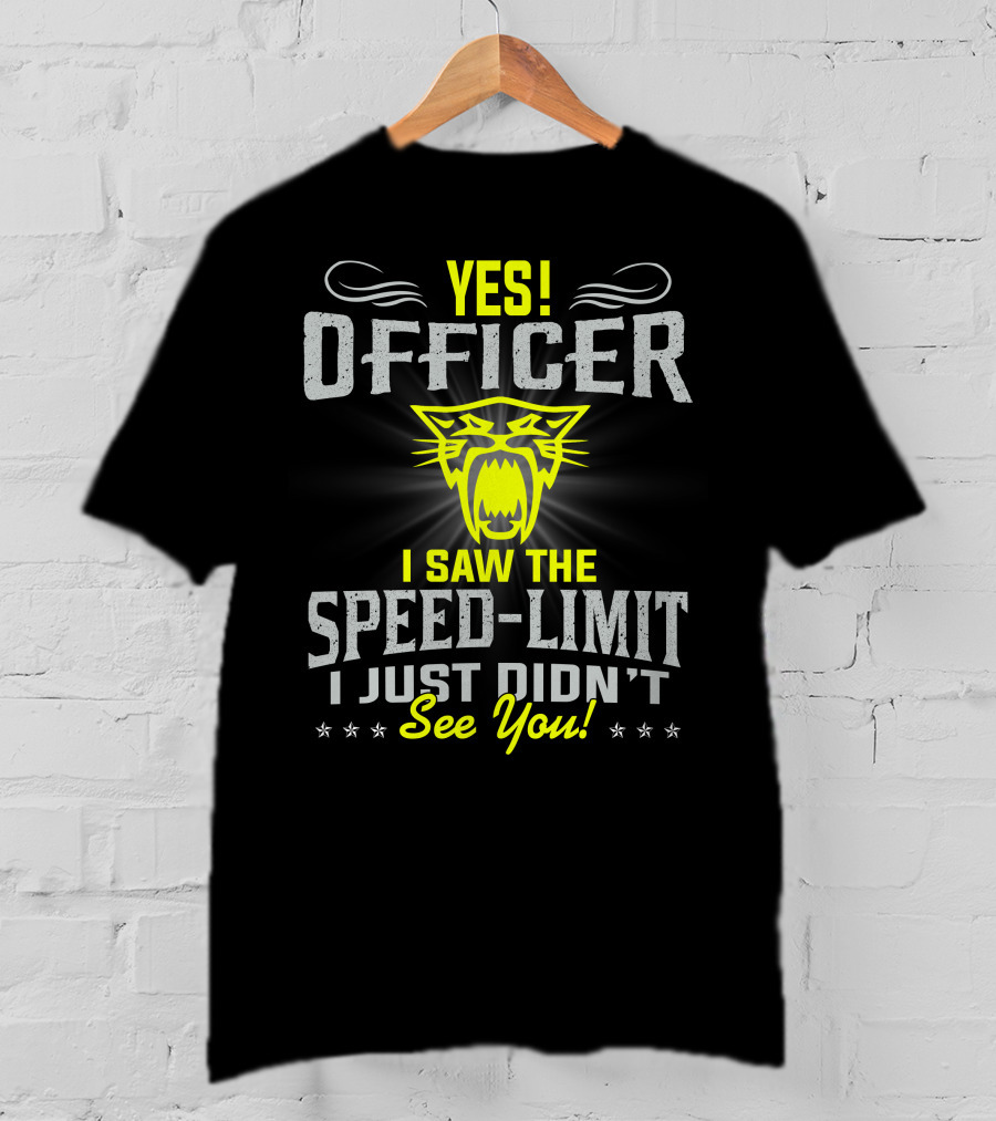 Yes! Officer I Saw The Speed-Limit I Just Didn’t See You! T-Shirt