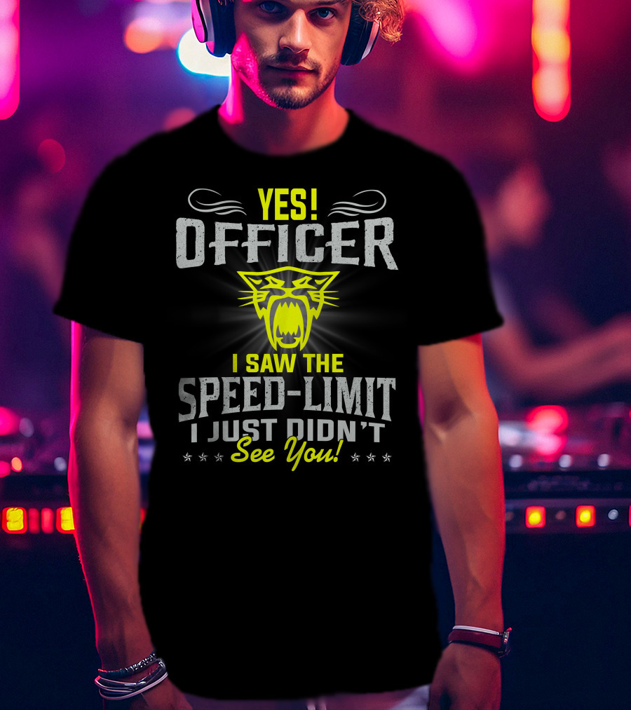 Yes! Officer I Saw The Speed-Limit I Just Didn’t See You! T-Shirt