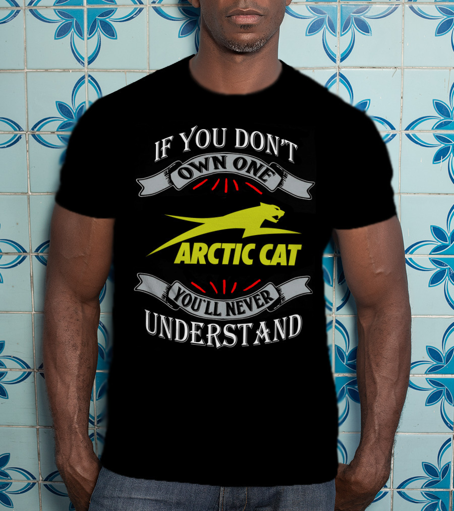 If You Don't Own One You'll Never Understand Arctic Cat T-Shirt
