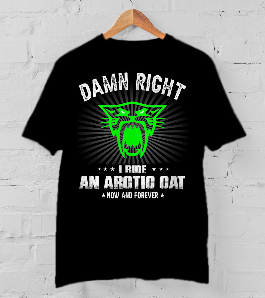 Damn Right I Ride An Arctic Cat Now And Forever T-Shirt