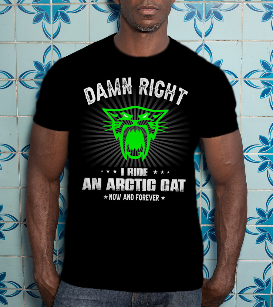 Damn Right I Ride An Arctic Cat Now And Forever T-Shirt