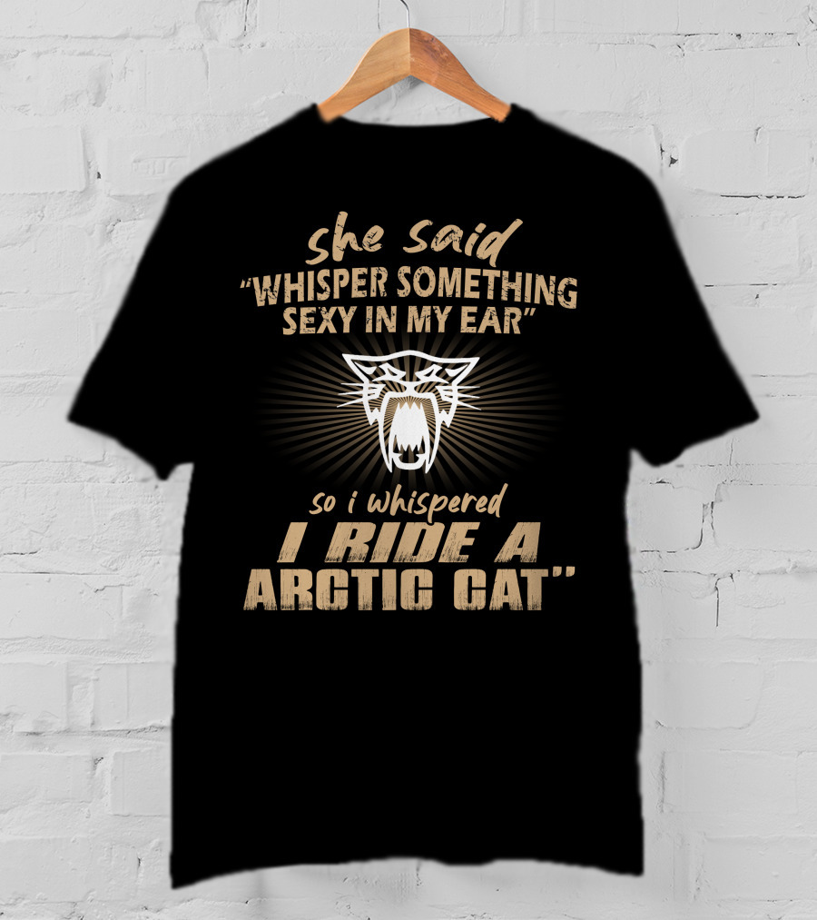 She Said Whisper Something Sexy In My Ear I Ride A Arctic Cat T-Shirt