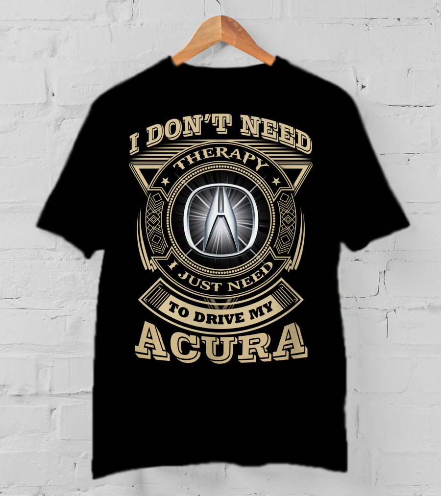 I Don't Need Therapy I Just Need To Drive My Acura T-Shirt