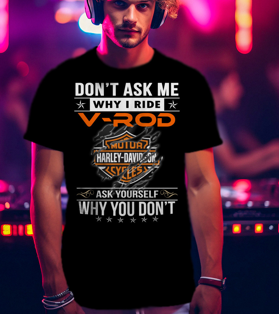 Don't Ask Me Why I Ride V-Rod Harley Davidson Motor Cycles Ask Yourself Why You Don't T-Shirt