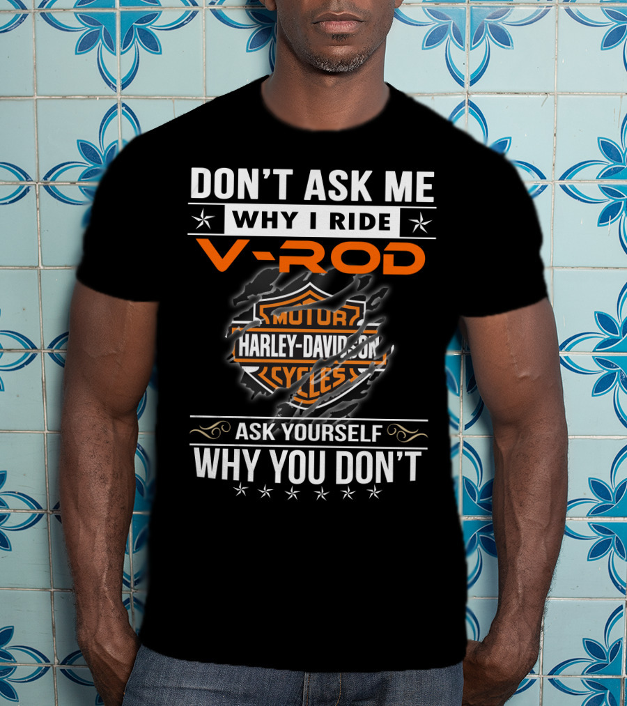 Don't Ask Me Why I Ride V-Rod Harley Davidson Motor Cycles Ask Yourself Why You Don't T-Shirt