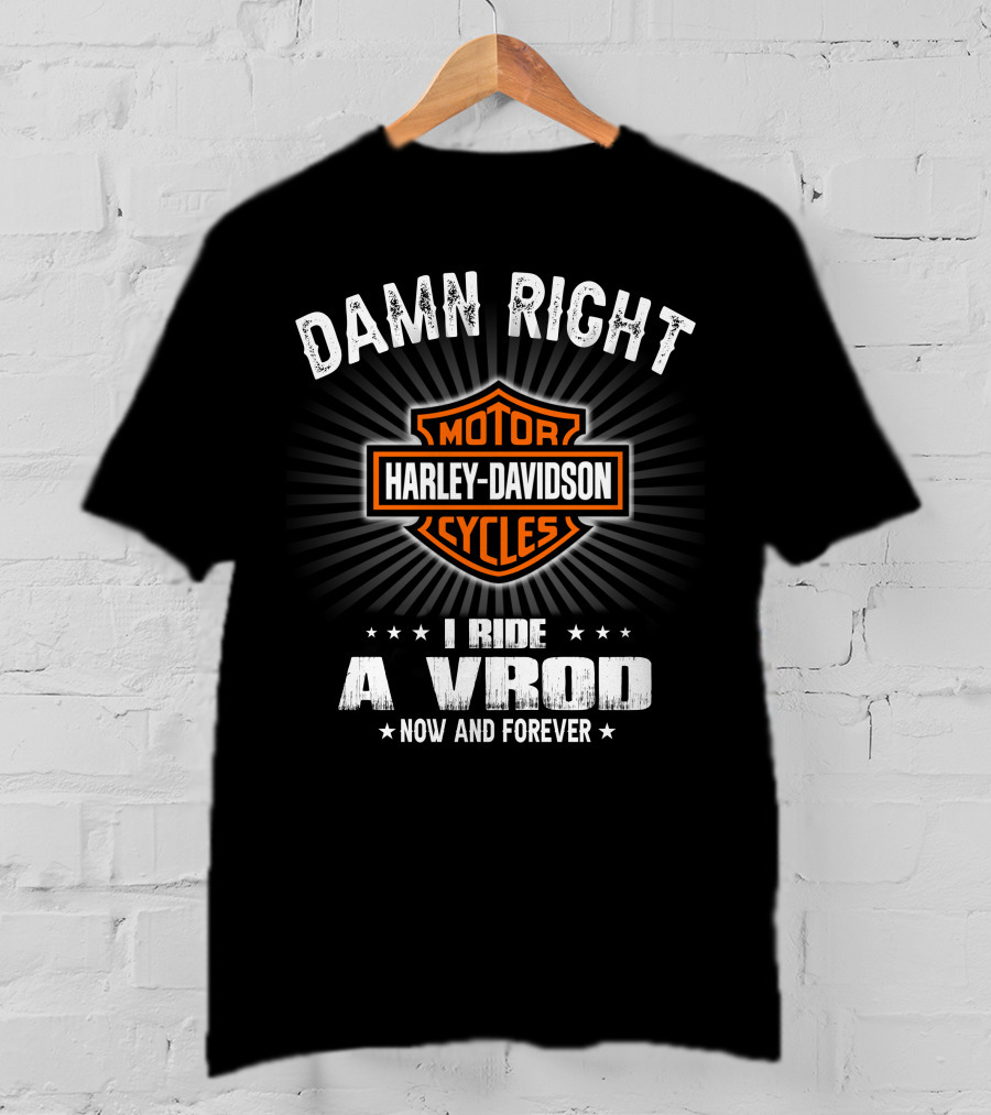 Damn Right Harley Davidson Motor Cycles I Ride A Vrod Now And Forever T-Shirt