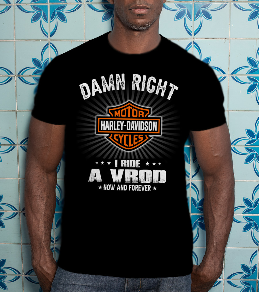 Damn Right Harley Davidson Motor Cycles I Ride A Vrod Now And Forever T-Shirt