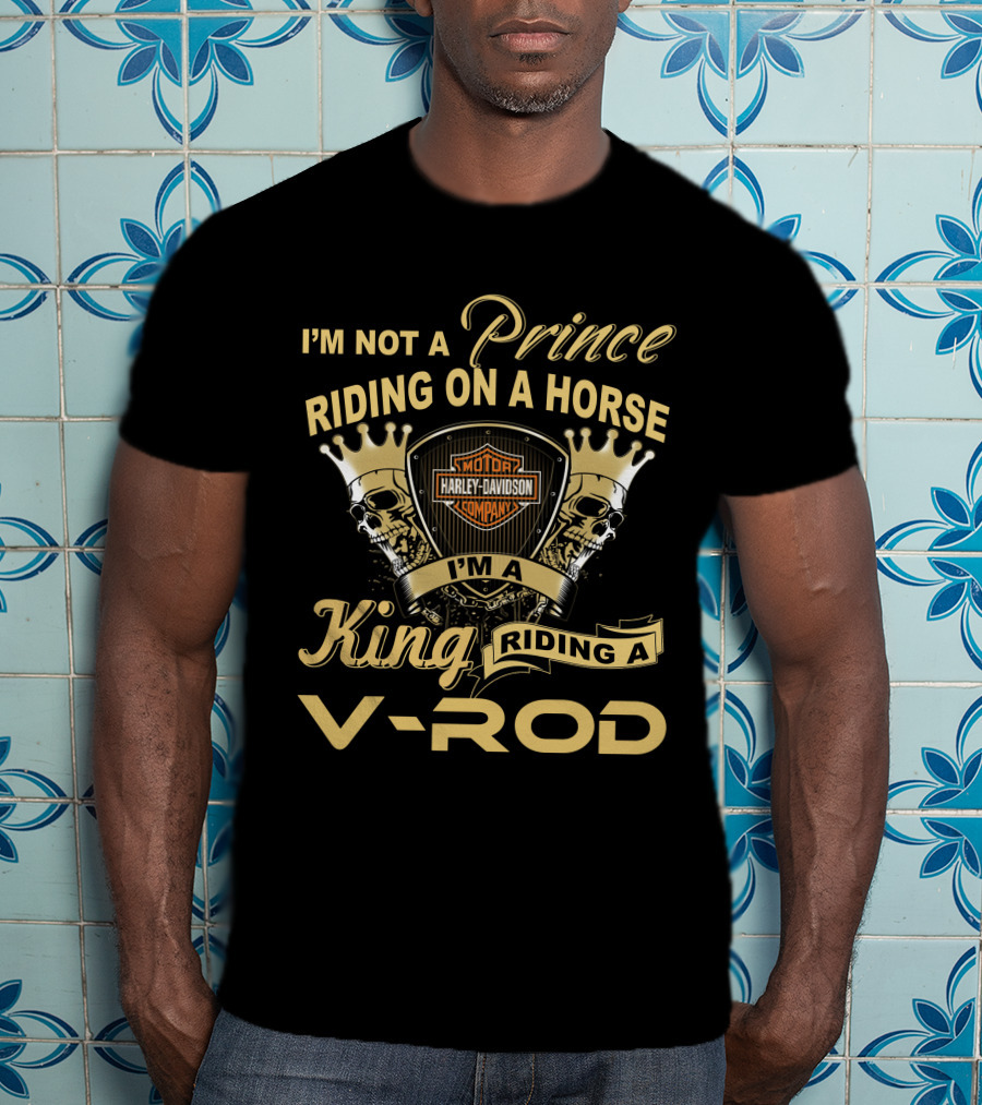 I'm Not A Prince Riding On A Horse I'm A King Riding A V-Rod Harley Davidson T-Shirt