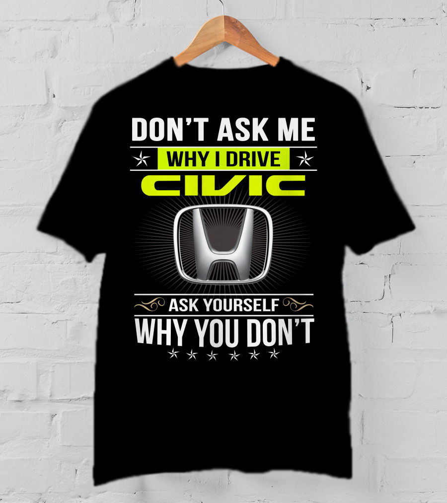 Don't Ask Me Why I Drive Civic Ask Yourself Why You Don't T-Shirt
