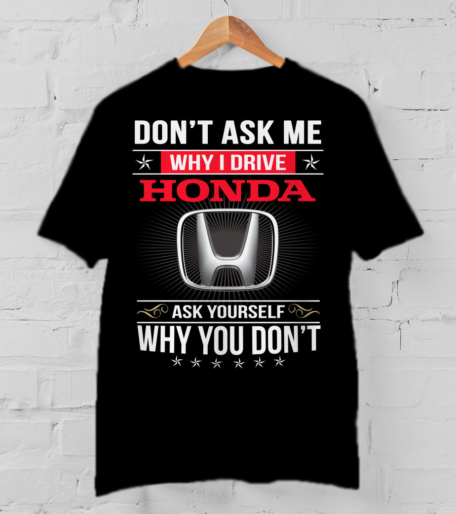 Don't Ask Me Why I Drive Honda Ask Yourself Why You Don't T-Shirt