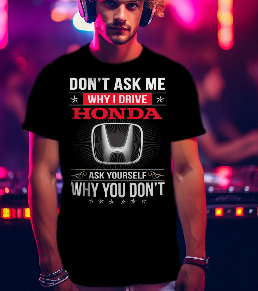 Don't Ask Me Why I Drive Honda Ask Yourself Why You Don't T-Shirt