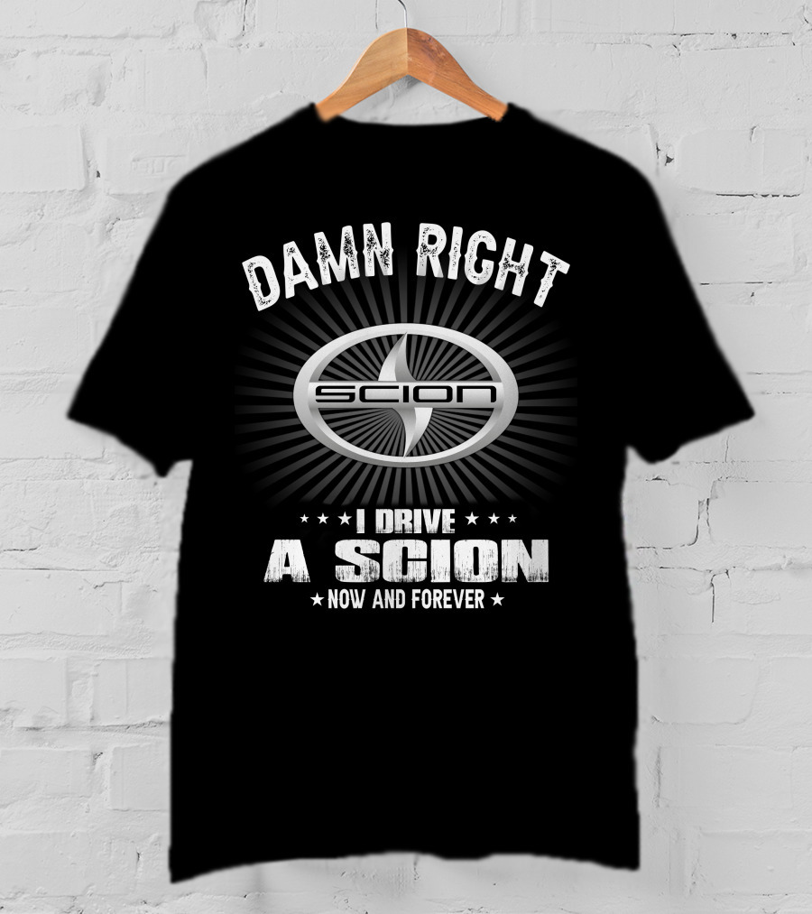 Damn Right I Drive A Scion Now And Forever T-Shirt