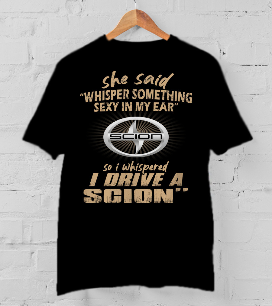 She Said Whisper Something Sexy I Drive A Scion T-Shirt