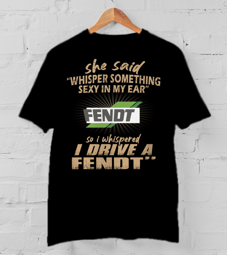 She Said Whisper Something Sexy In My Ear Fendt So I Whispered I Drive A Fendt T-Shirt