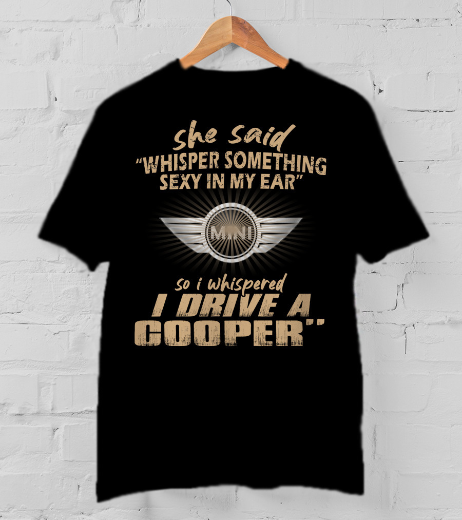 She Said Whisper Something Sexy In My Ear So I Whispered I Drive A Mini Cooper 11 Wings T-Shirt