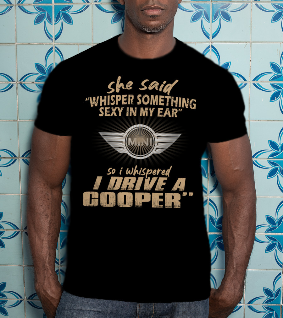 She Said Whisper Something Sexy In My Ear So I Whispered I Drive A Mini Cooper 11 Wings T-Shirt