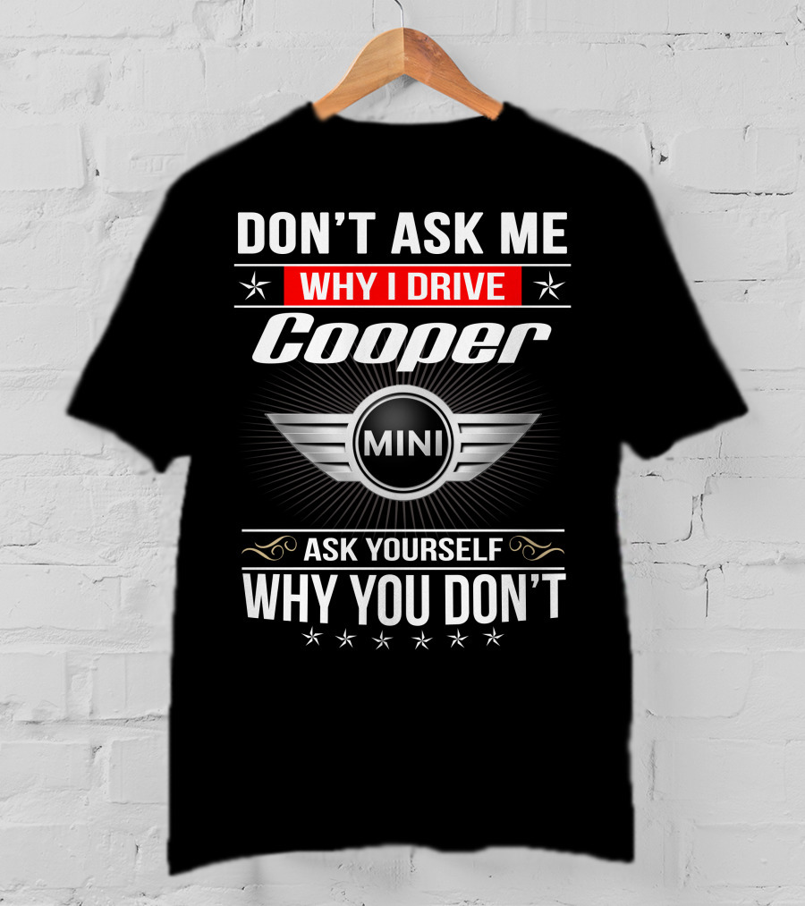 Don't Ask Me Why I Drive Cooper Mini Ask Yourself Why You Don't T-Shirt