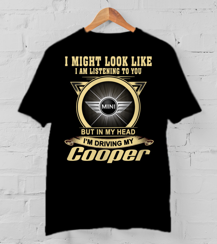 I Might Look Like I Am Listening To You But In My Head I'm Driving My Mini Cooper T-Shirt