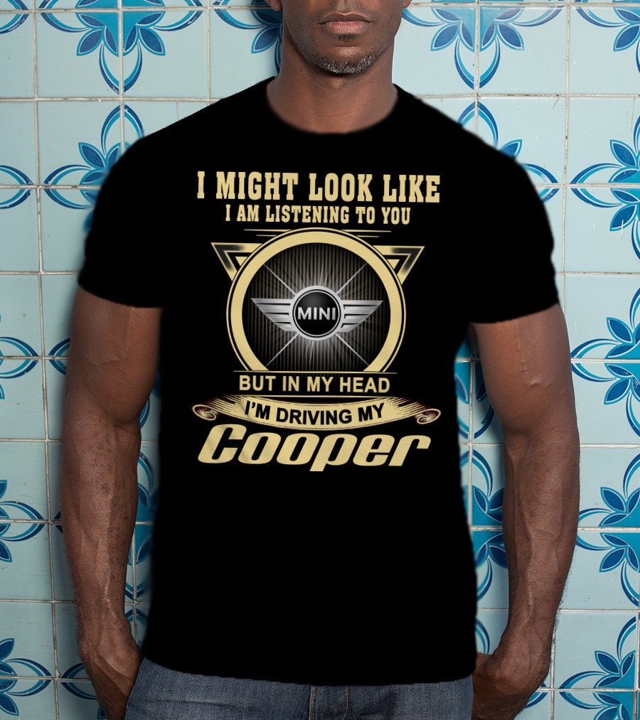 I Might Look Like I Am Listening To You But In My Head I'm Driving My Mini Cooper T-Shirt