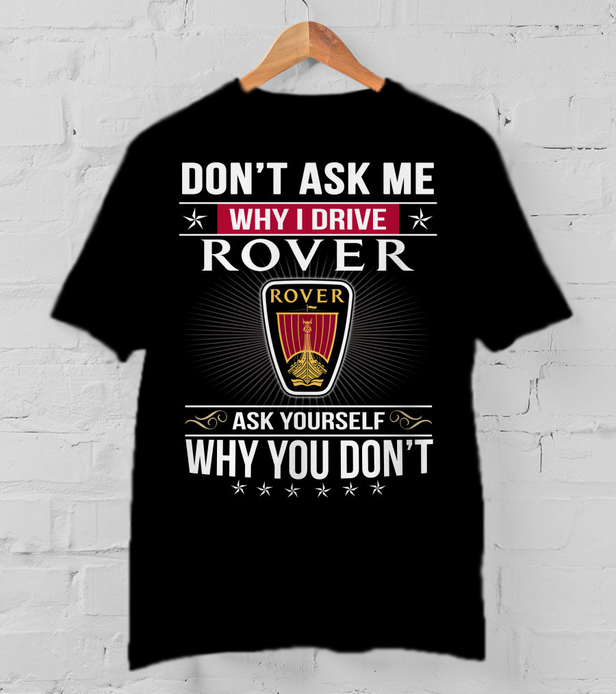 Don't Ask Me Why I Drive Rover Ask Yourself Why You Don't Rover T-Shirt