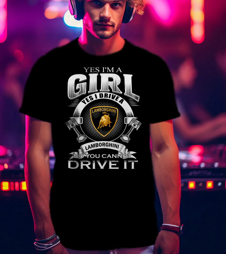 Yes I'm A Girl Yes I Drive A Lamborghini No You Cannot Drive It Lamborghini T-Shirt