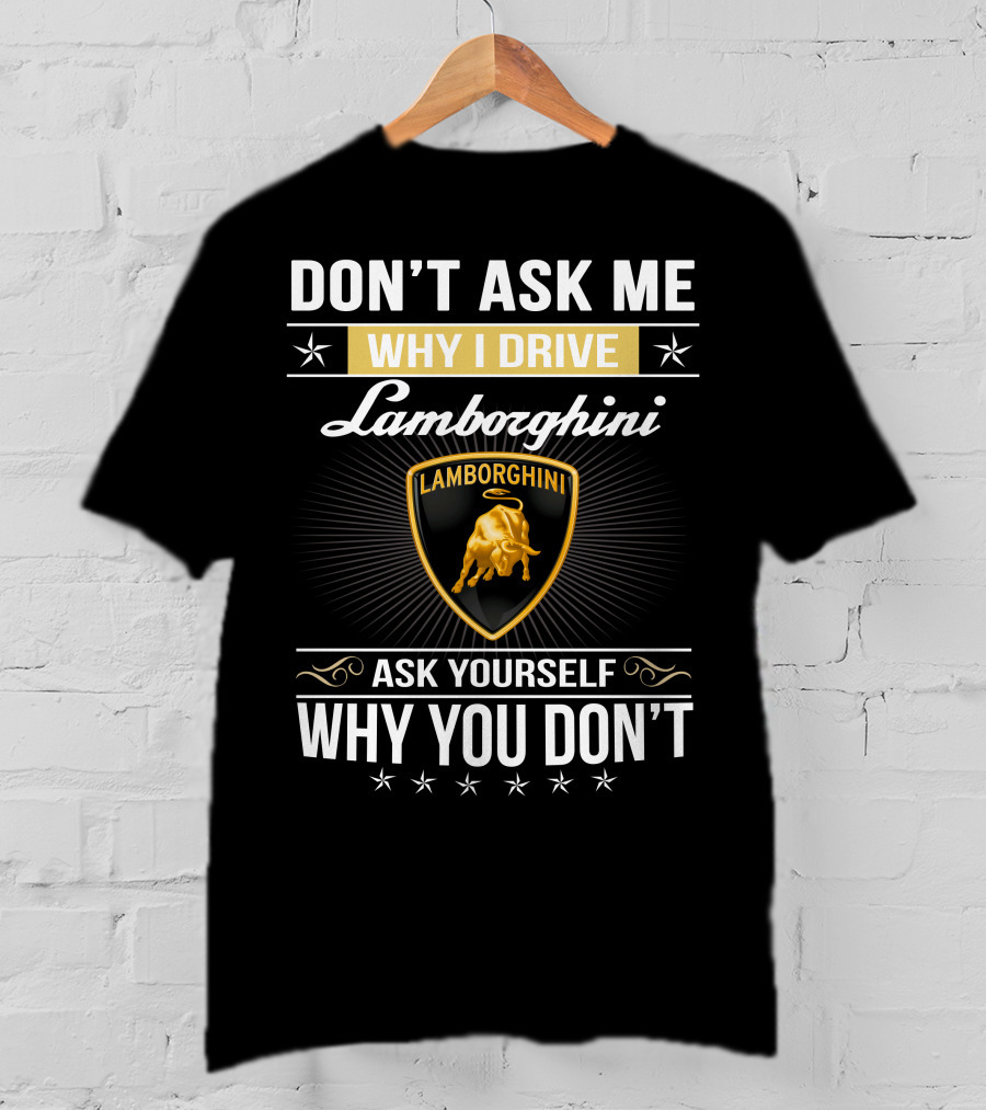 Don't Ask Me Why I Drive Lamborghini Ask Yourself Why You Don't Lamborghini04 T-Shirt