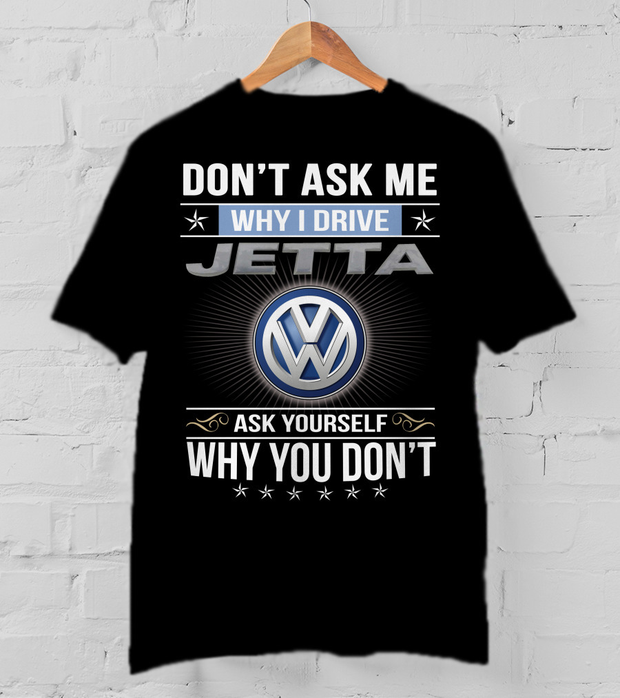 Don't Ask Me Why I Drive Jetta Ask Yourself Why You Don't Volkswagen T-Shirt