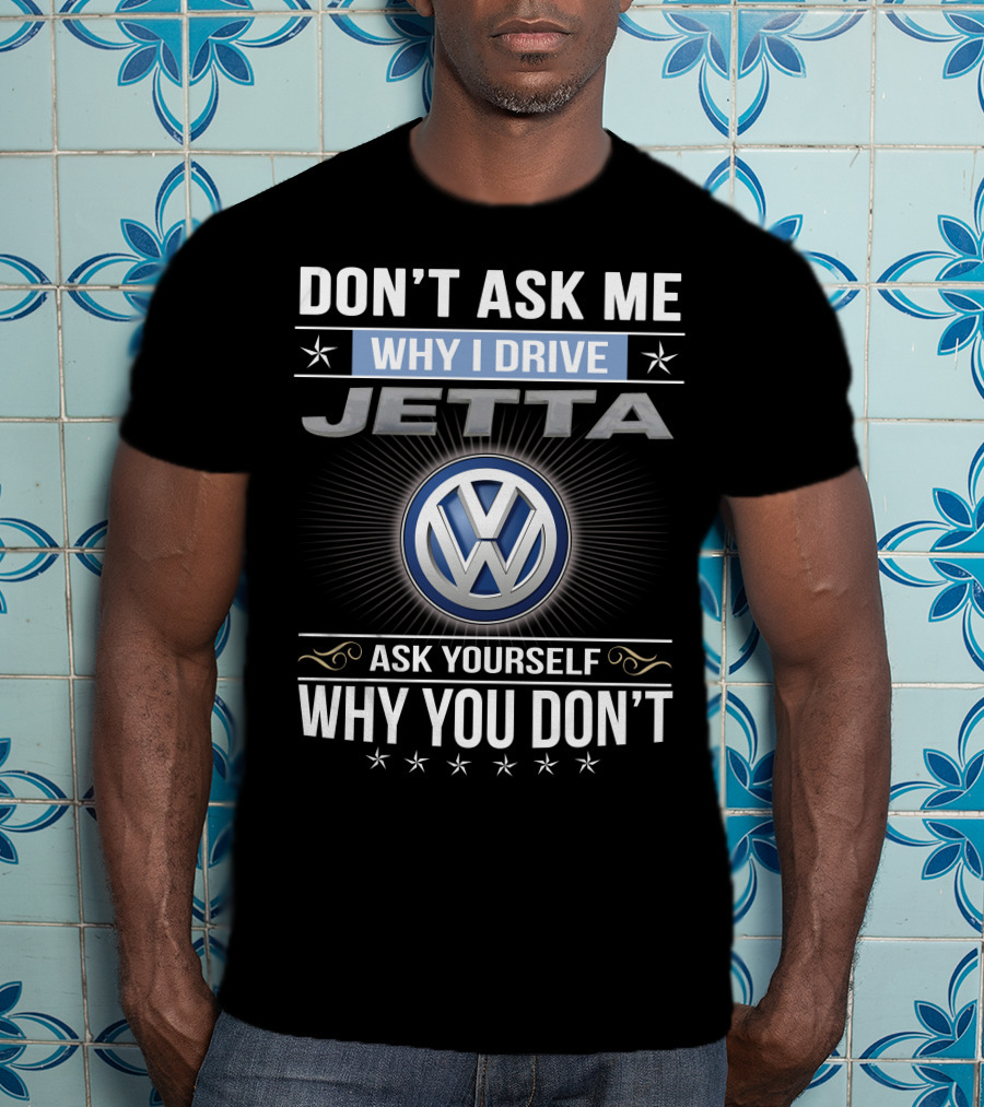 Don't Ask Me Why I Drive Jetta Ask Yourself Why You Don't Volkswagen T-Shirt