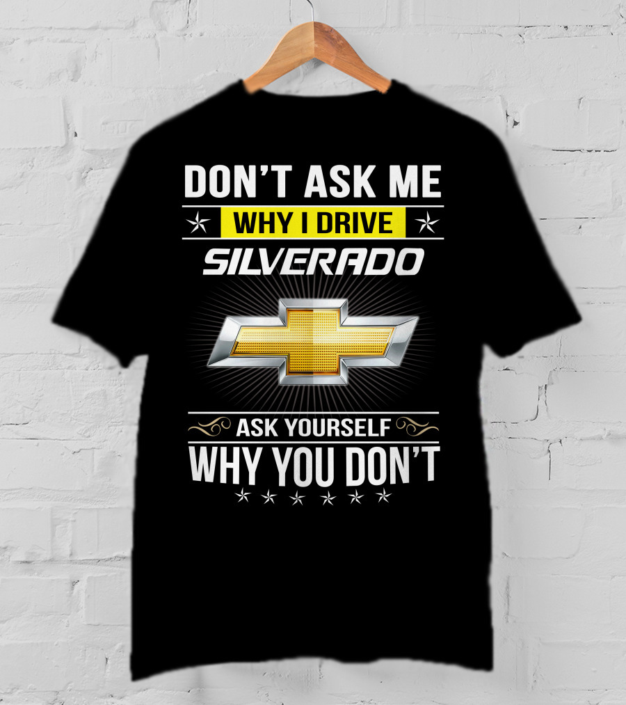 Don't Ask Me Why I Drive Silverado Chevrolet Ask Yourself Why You Don't T-Shirt