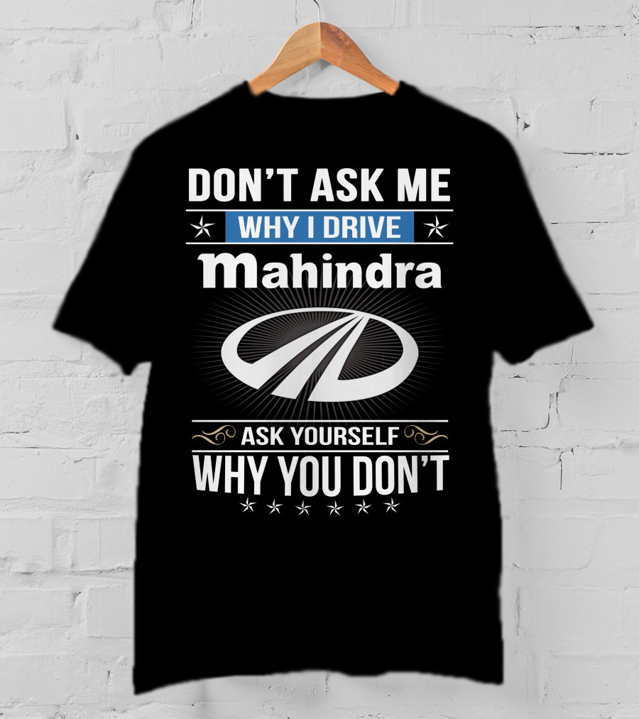 Don't Ask Me Why I Drive Mahindra Ask Yourself Why You Don't T-Shirt