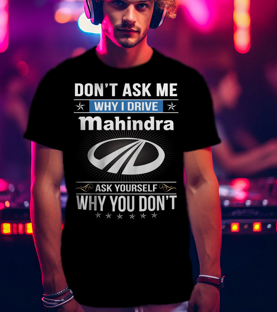 Don't Ask Me Why I Drive Mahindra Ask Yourself Why You Don't T-Shirt