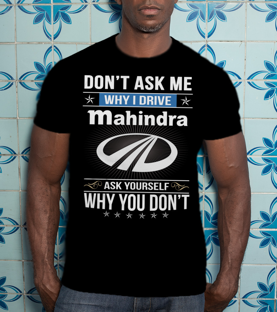 Don't Ask Me Why I Drive Mahindra Ask Yourself Why You Don't T-Shirt