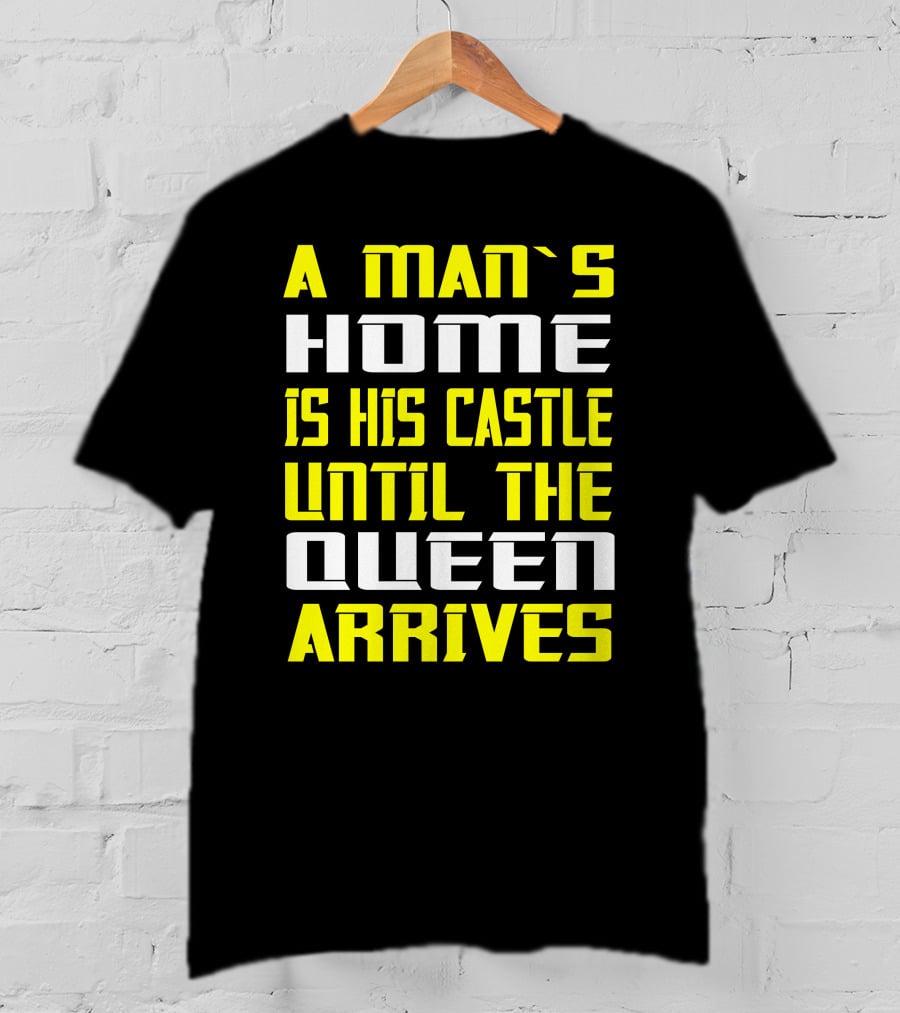A Man's Home Is His Castle Until The Queen Arrives T-Shirt