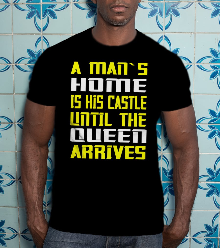 A Man's Home Is His Castle Until The Queen Arrives T-Shirt