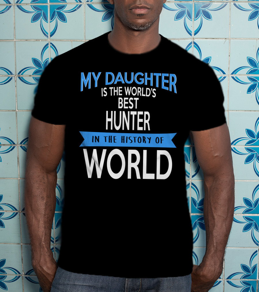 My Daughter Is The World's Best Hunter In The History Of World T-Shirt